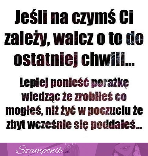 Jeżeli na czymś Ci zależy, to walcz o to ...