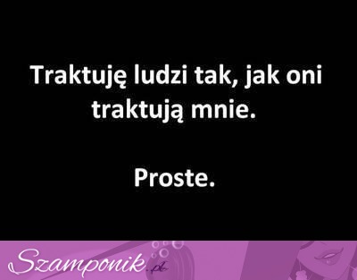 Traktuję ludzi tak, jak...