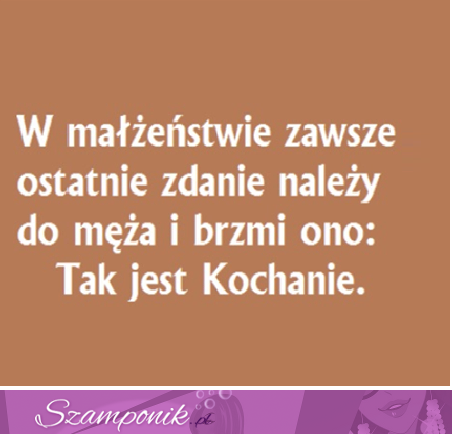 W małżeństwie zawsze ostatnie zdanie należy do męża i brzmi ono..