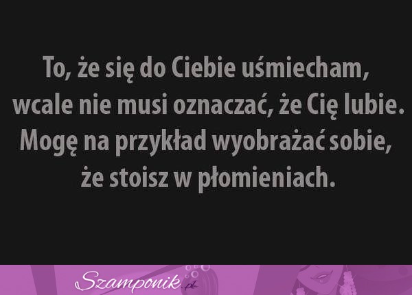 To, że się uśmiecham ;-)