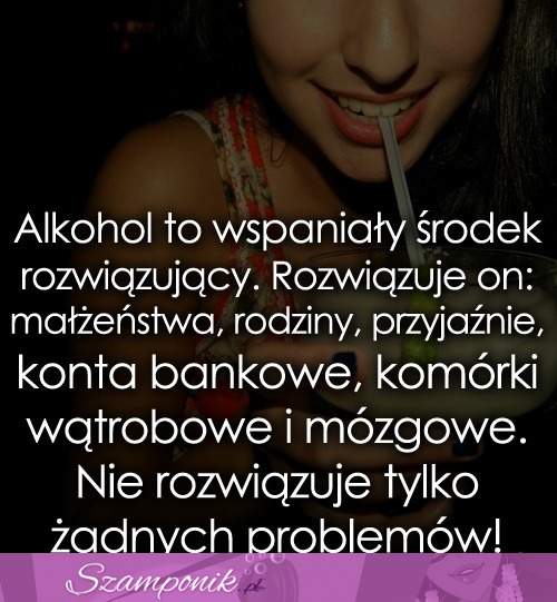 Alkohol to wspaniały środek...