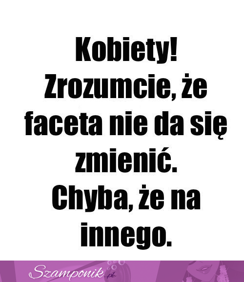 Faceta nie zmienisz pamiętaj!