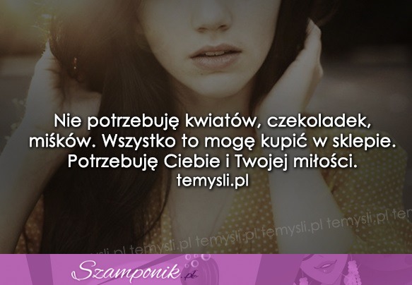 Nie potrzebuję kwiatów, czekoladek, miśków...