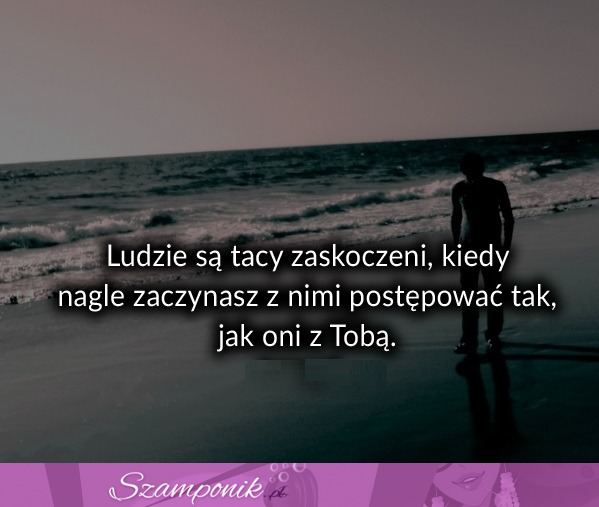 Ludzie są tacy zaskoczeni kiedy ...