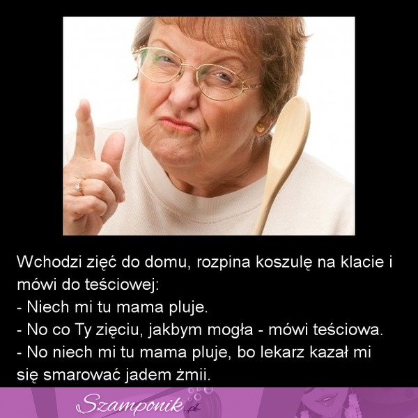 Wchodzi zięć do domu, rozpina koszule i mówi...