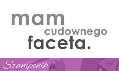 Mam cudownego faceta!