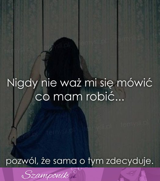 Nigdy nie waż się mi mówić co mam...