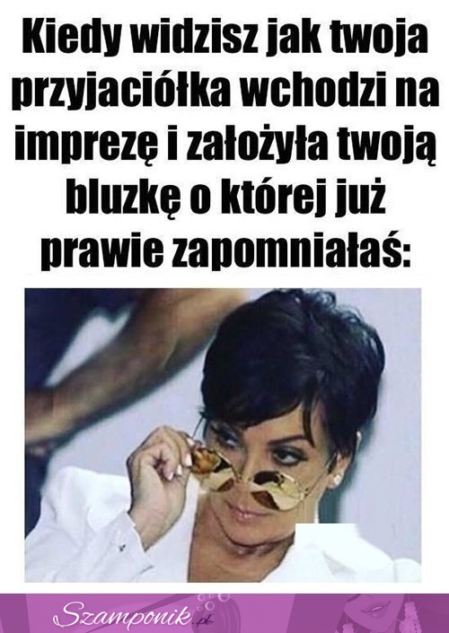 Kiedy widzisz jak Twoja przyjaciółka wchodzi na imprezę