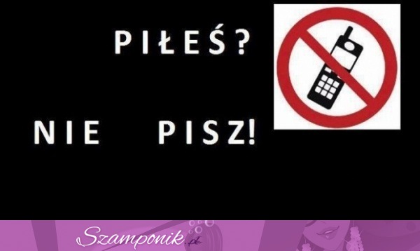 Piłeś, nie pisz!