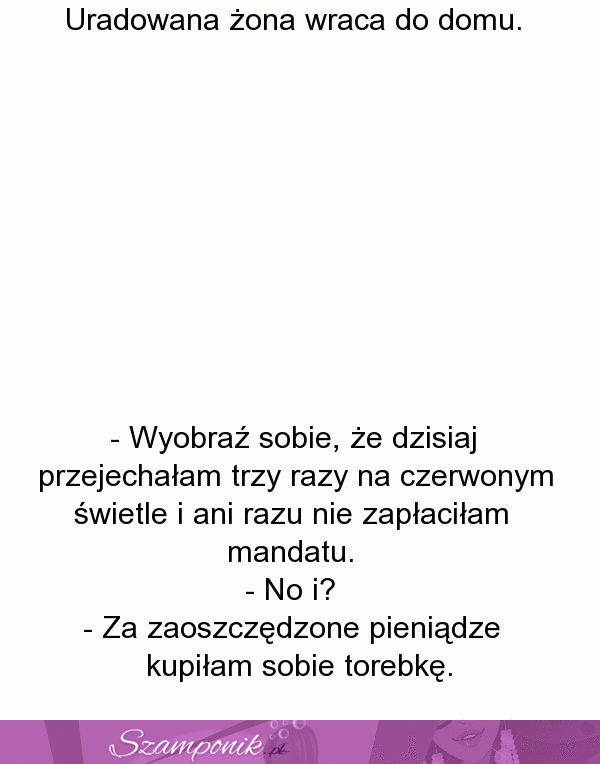 Lepiej wydać na coś innego jak na mandat. Ja ją rozumiem ;)