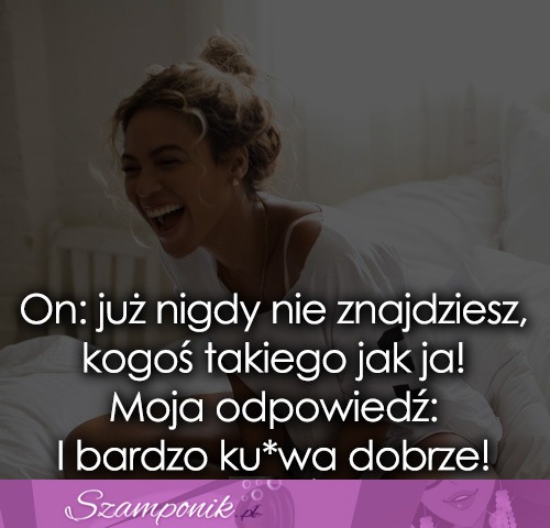 Już nigdy nie znajdziesz, kogoś takiego..