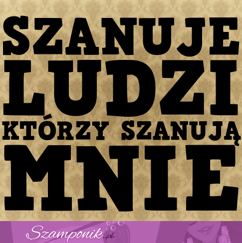 Szanuję ludzi, którzy szanują mnie...