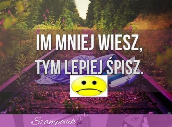 Im mniej wiesz, tym lepiej śisz