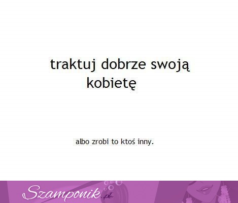 Traktuj dobrze swoją kobietę, bo...