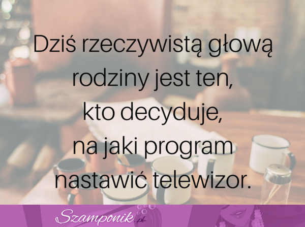 Dziś rzeczywistą głową rodziny jest ten...