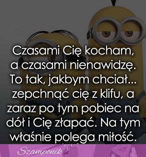 Czasami Cię kocham, a czasami nienawidzę... ;)