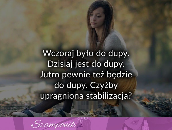 Wczoraj było do dupy.