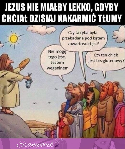 Jezus nie miałby lekko, gdyby chciał dzisiaj nakarmić tłumy