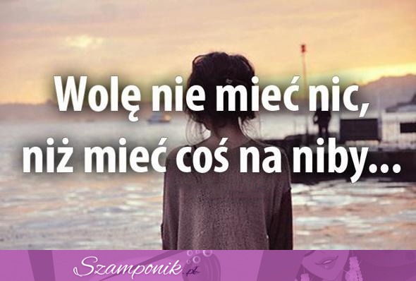 Wolę nie mieć nic...