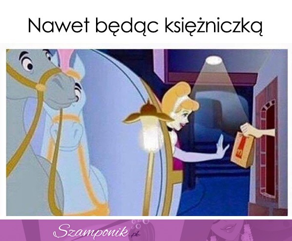 Nawet będąc księżniczką ;D