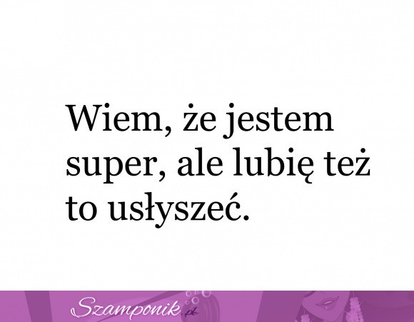 Wiem, że jestem super ;)