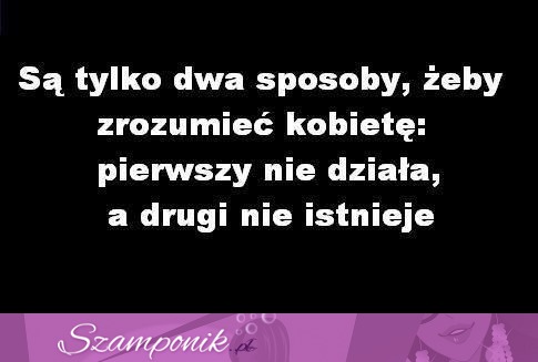 Są tylko dwa sposoby, żeby zrozumieć kobietę...,