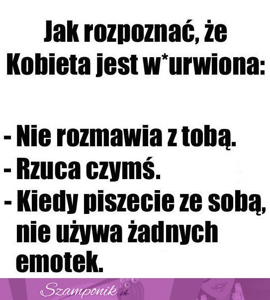 Wtedy wiesz, że jesteśmy wkurzone ;P