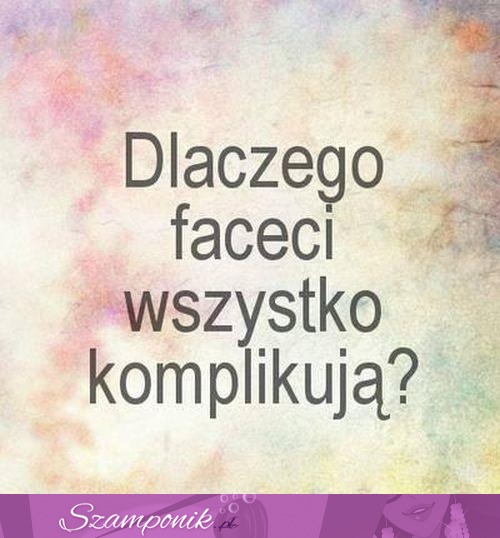 Dlaczego faceci wszystko komplikują...