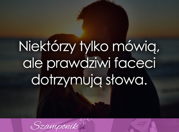 Niektórzy tylko mówią, ale prawdziwi faceci..