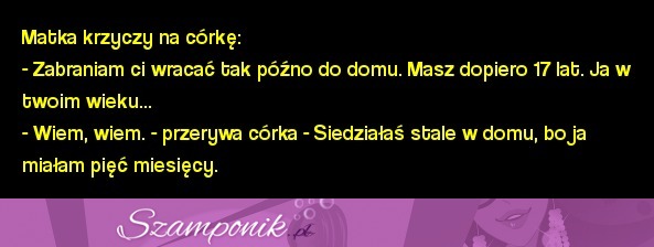 Matka krzyczy na córkę, aby tak nie szalała, bo ona w jej wieku... ;)