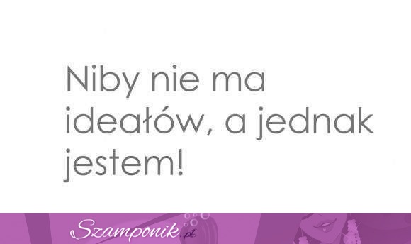 Niby nie ma ideałów ;P