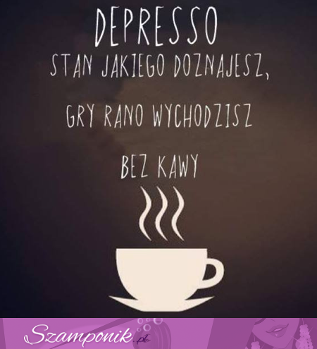 Depresso z rana ;)