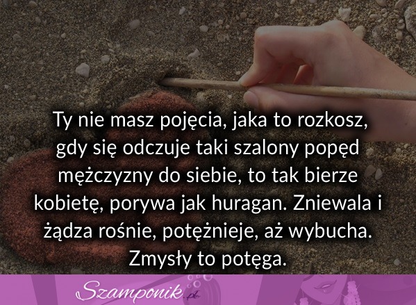 Ty nie masz pojęcia jaka to rozkosz