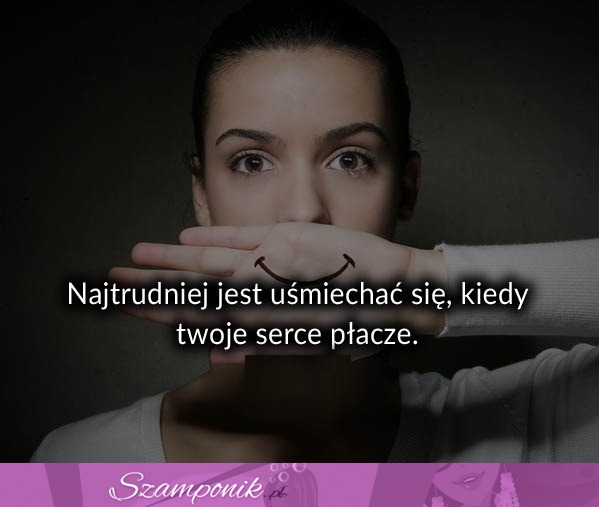 Najtrudniej jest uśmiechać się kiedy...