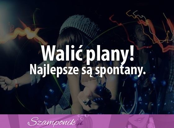 Walić plany! ;)