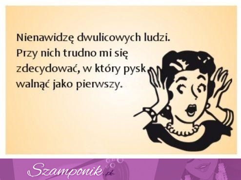 Nienawidzę  dwulicowych ludzi!