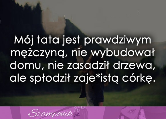 Mój tata jest prawdziwym mężczyną