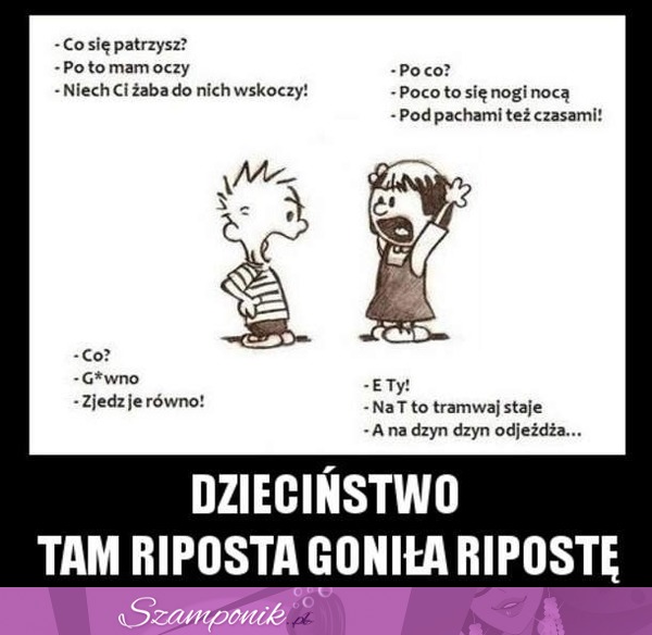 Dzieciństwo - tam riposta goniła ripostę!!