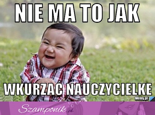 Nie ma to jak wkurzać nauczycielkę