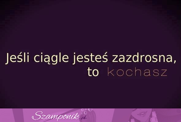 Jeśli ciągle jesteś zazdrosna to...