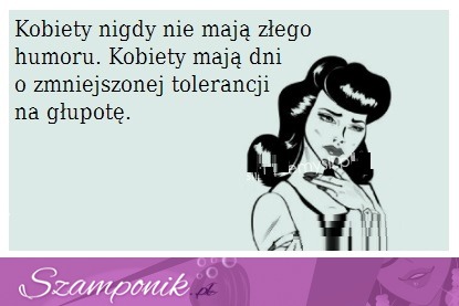 Kobiety nigdy nie mają złego humoru.