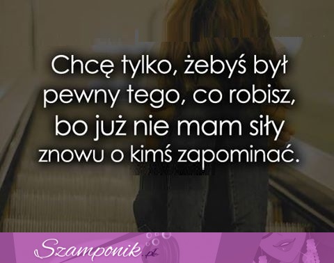 Chcę tylko, żebyś był pewny.