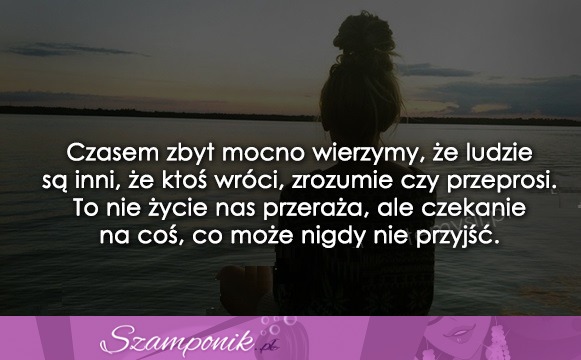 Czasem zbyt mocno wierzymy