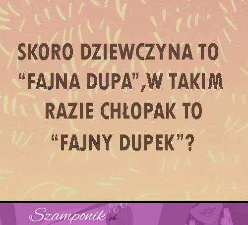 Skoro dziewczyna to "fajna dupa"...