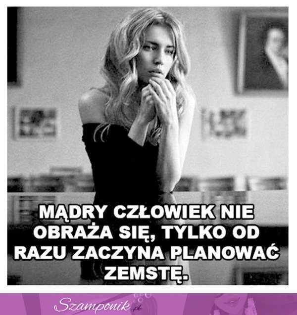 Mądry człowiek się nie obraża.