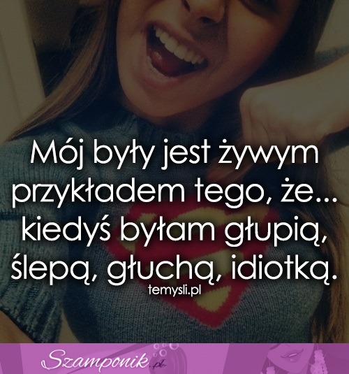 Mój były jest żywym przykładem tego, że...