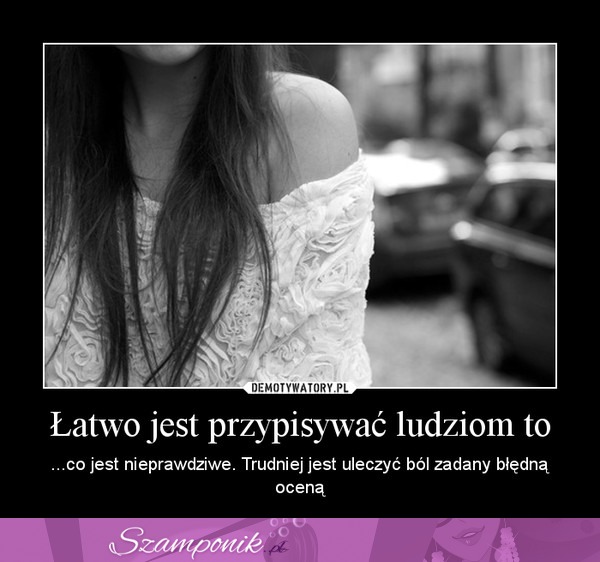 Łatwo jest przypisywać ludziom to...