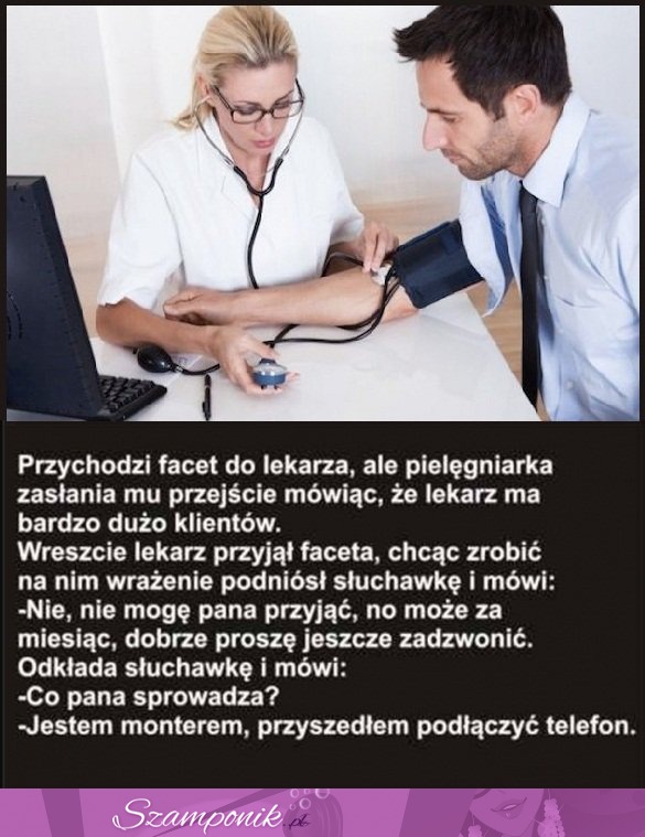 Przychodzi facet do lekarza, ale pielęgniarka zasłania mu przejście mówiąc.... DOBRY KAWAŁ ;D