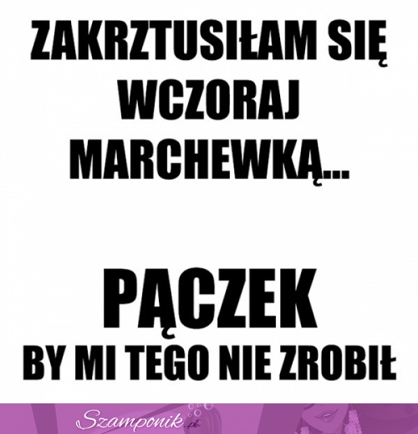 Zakrztusiłam się wczoraj...