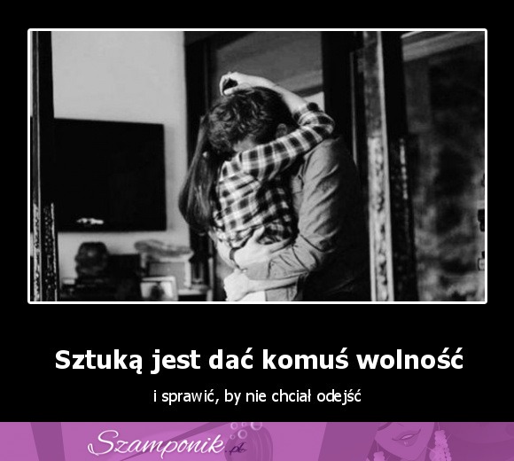 Sztuką jest dać komuś wolność..